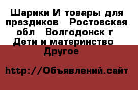 Шарики И товары для праздиков - Ростовская обл., Волгодонск г. Дети и материнство » Другое   